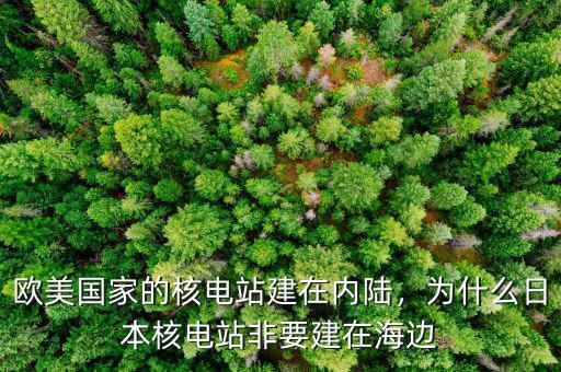 歐美國家的核電站建在內陸，為什么日本核電站非要建在海邊