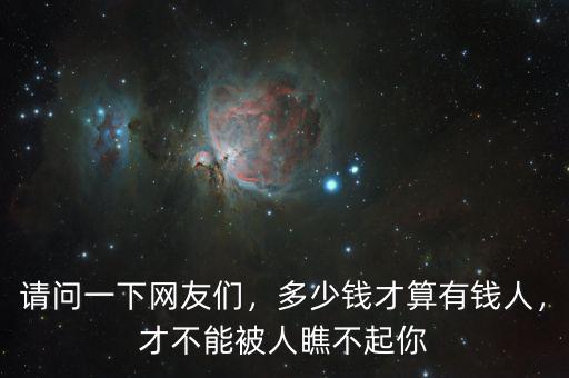 請(qǐng)問(wèn)一下網(wǎng)友們，多少錢才算有錢人，才不能被人瞧不起你