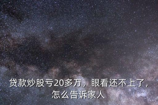 貸款炒股虧20多萬，眼看還不上了，怎么告訴家人
