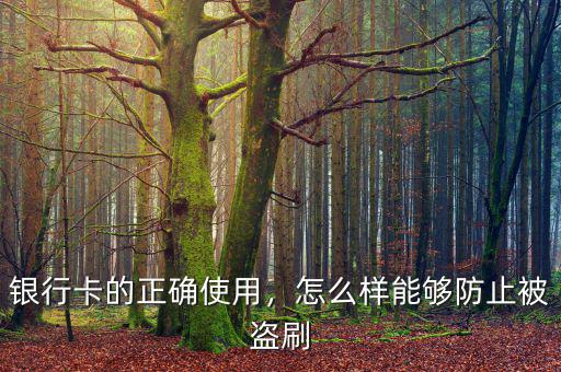 銀行卡的正確使用，怎么樣能夠防止被盜刷