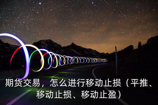 期貨交易，怎么進(jìn)行移動(dòng)止損（平推、移動(dòng)止損、移動(dòng)止盈）