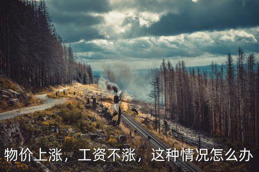 物價(jià)上漲，工資不漲，這種情況怎么辦