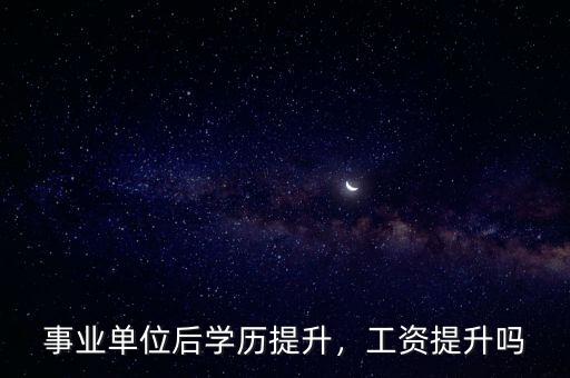 事業(yè)單位后學(xué)歷提升，工資提升嗎
