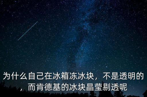 為什么自己在冰箱凍冰塊，不是透明的，而肯德基的冰塊晶瑩剔透呢