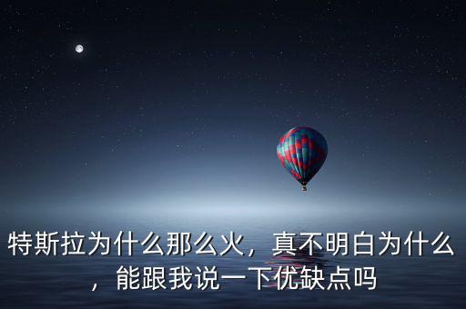 特斯拉為什么那么火，真不明白為什么，能跟我說一下優(yōu)缺點(diǎn)嗎