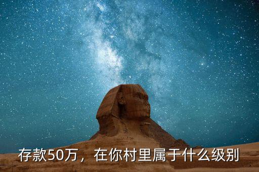 存款50萬(wàn)，在你村里屬于什么級(jí)別