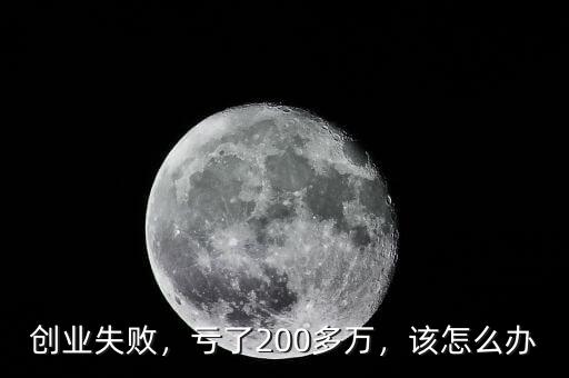 創(chuàng)業(yè)失敗，虧了200多萬，該怎么辦