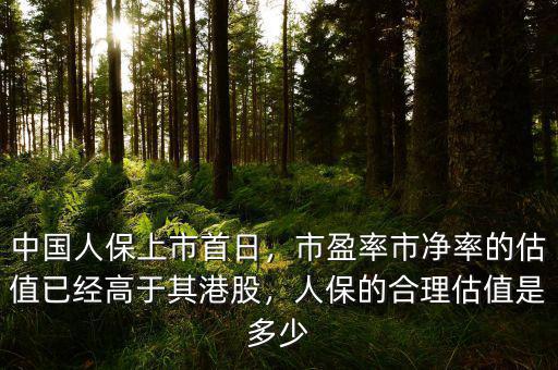 中國人保上市首日，市盈率市凈率的估值已經(jīng)高于其港股，人保的合理估值是多少