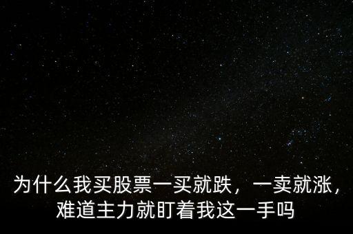 為什么我買(mǎi)股票一買(mǎi)就跌，一賣(mài)就漲，難道主力就盯著我這一手嗎