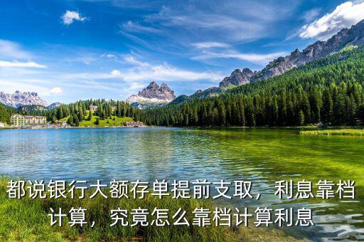 都說銀行大額存單提前支取，利息靠檔計算，究竟怎么靠檔計算利息