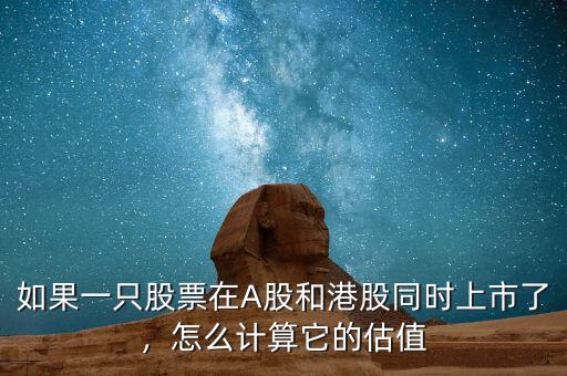 如果一只股票在A股和港股同時(shí)上市了，怎么計(jì)算它的估值