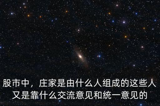 股市中，莊家是由什么人組成的這些人又是靠什么交流意見(jiàn)和統(tǒng)一意見(jiàn)的