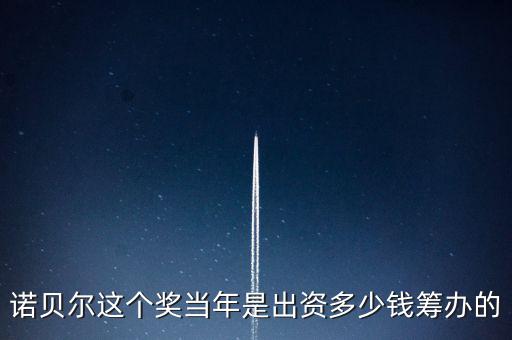 諾貝爾基金會的資產(chǎn)現(xiàn)在有多少,現(xiàn)在還有獎(jiǎng)金