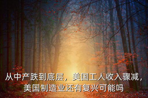 從中產(chǎn)跌到底層，美國工人收入驟減，美國制造業(yè)還有復(fù)興可能嗎
