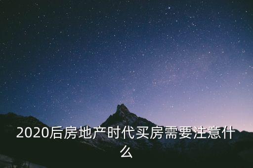 2020后房地產時代買房需要注意什么