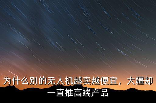 為什么別的無人機越賣越便宜，大疆卻一直推高端產(chǎn)品