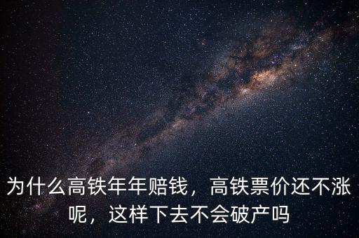 為什么高鐵年年賠錢，高鐵票價還不漲呢，這樣下去不會破產(chǎn)嗎