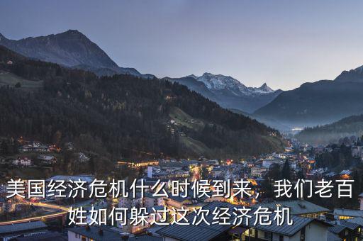 美國(guó)經(jīng)濟(jì)危機(jī)什么時(shí)候到來(lái)，我們老百姓如何躲過這次經(jīng)濟(jì)危機(jī)