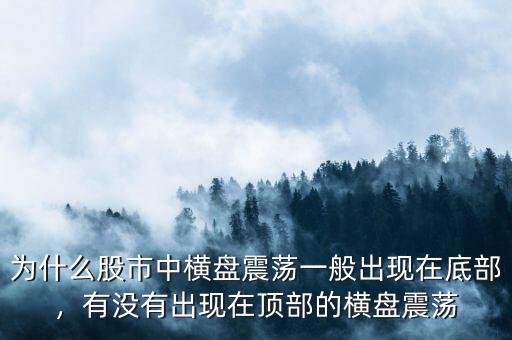 為什么股市中橫盤震蕩一般出現(xiàn)在底部，有沒有出現(xiàn)在頂部的橫盤震蕩
