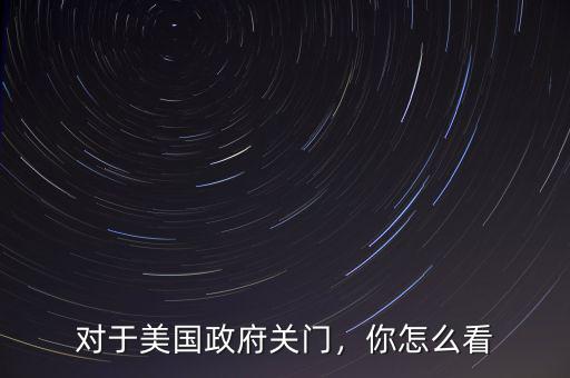 對(duì)于美國政府關(guān)門，你怎么看