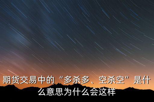 期貨交易中的“多殺多、空殺空”是什么意思為什么會(huì)這樣