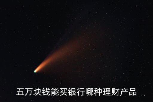 五萬塊錢能買銀行哪種理財(cái)產(chǎn)品