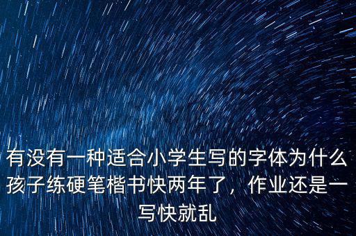 有沒有一種適合小學生寫的字體為什么孩子練硬筆楷書快兩年了，作業(yè)還是一寫快就亂