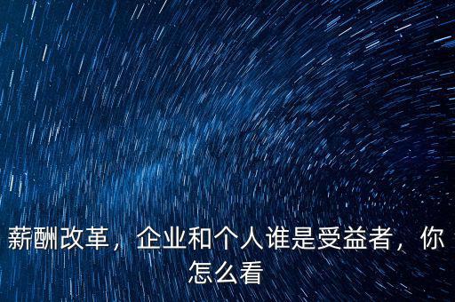 薪酬改革，企業(yè)和個人誰是受益者，你怎么看