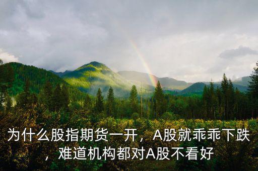 為什么股指期貨一開，A股就乖乖下跌，難道機(jī)構(gòu)都對(duì)A股不看好