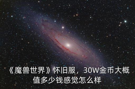 《魔獸世界》懷舊服，30W金幣大概值多少錢(qián)感覺(jué)怎么樣