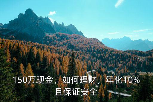 150萬現(xiàn)金，如何理財，年化10%且保證安全