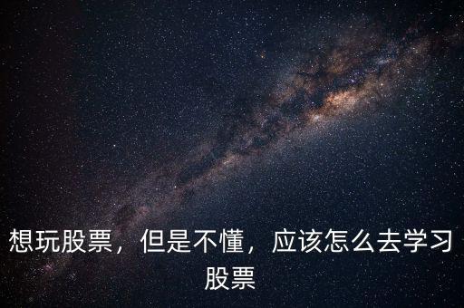 想玩股票，但是不懂，應(yīng)該怎么去學(xué)習(xí)股票