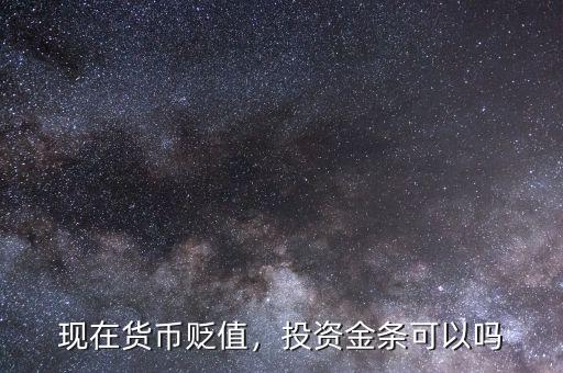 現(xiàn)在貨幣貶值，投資金條可以嗎