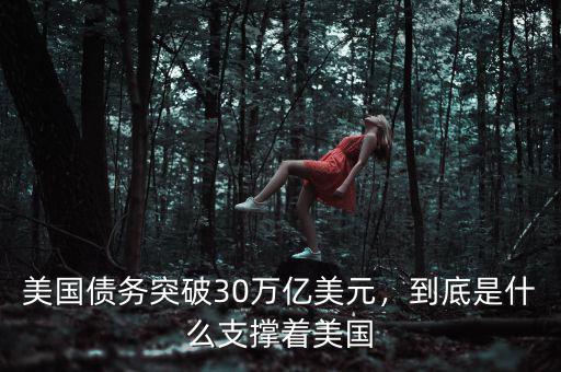 美國債務(wù)突破30萬億美元，到底是什么支撐著美國