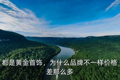 都是黃金首飾，為什么品牌不一樣價格差那么多