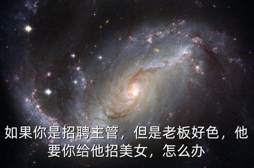 如果你是招聘主管，但是老板好色，他要你給他招美女，怎么辦