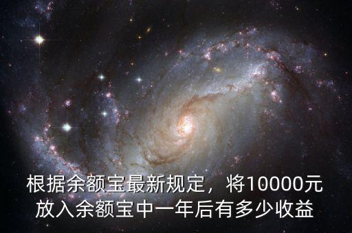 根據(jù)余額寶最新規(guī)定，將10000元放入余額寶中一年后有多少收益