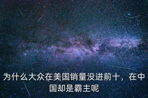 為什么大眾在美國銷量沒進前十，在中國卻是霸主呢