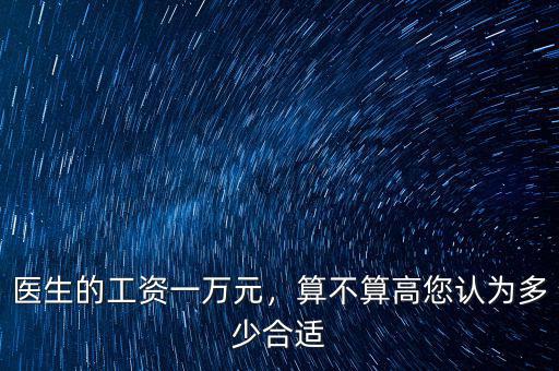 醫(yī)生的工資一萬元，算不算高您認(rèn)為多少合適