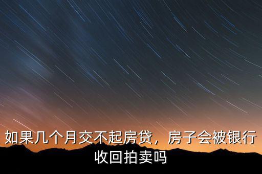 如果幾個月交不起房貸，房子會被銀行收回拍賣嗎