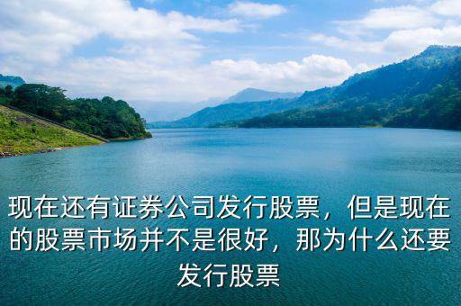 現(xiàn)在還有證券公司發(fā)行股票，但是現(xiàn)在的股票市場(chǎng)并不是很好，那為什么還要發(fā)行股票