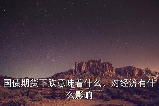 國(guó)債期貨下跌意味著什么，對(duì)經(jīng)濟(jì)有什么影響
