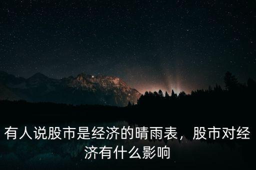 有人說(shuō)股市是經(jīng)濟(jì)的晴雨表，股市對(duì)經(jīng)濟(jì)有什么影響
