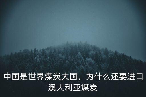 中國是世界煤炭大國，為什么還要進口澳大利亞煤炭