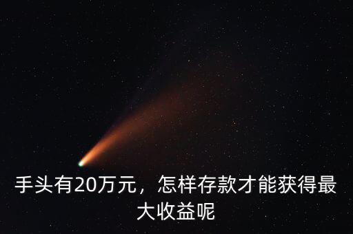 手頭有20萬元，怎樣存款才能獲得最大收益呢