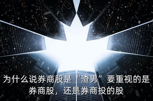 為什么說券商股是“渣男”要重視的是券商股，還是券商投的股