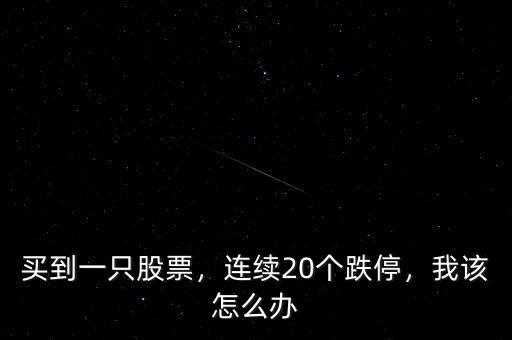 買到一只股票，連續(xù)20個(gè)跌停，我該怎么辦