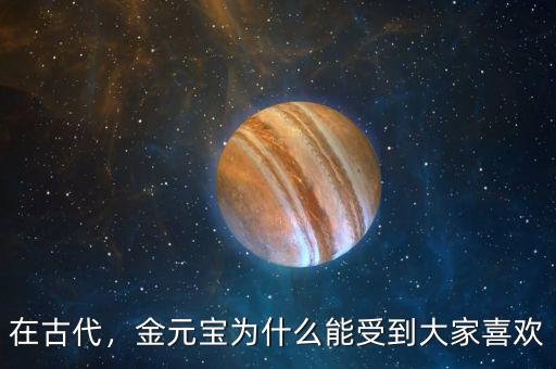 在古代，金元寶為什么能受到大家喜歡
