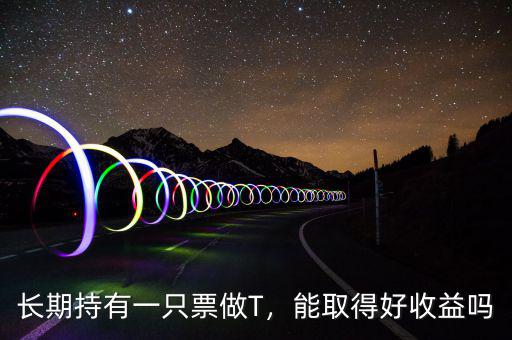 長期持有一只票做T，能取得好收益嗎