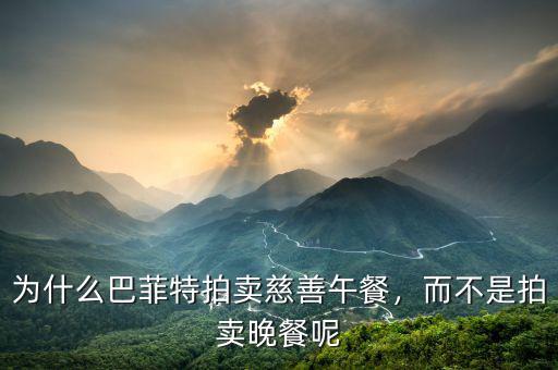 為什么巴菲特拍賣慈善午餐，而不是拍賣晚餐呢